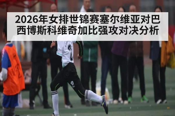 2026年女排世锦赛塞尔维亚对巴西博斯科维奇加比强攻对决分析